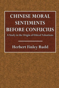 Title: Chinese Moral Sentiments Before Confucius: A Study in the Origin of Ethical Valuations:, Author: Hertbert Finley Rudd