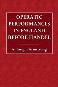 Title: Operatic Performances in England Before Handel, Author: A. Joseph Armstrong