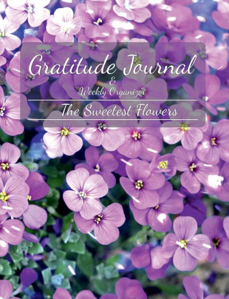 Gratitude Journal & Weekly Organizer: The Sweetest Flowers Designer Journal for Self-Improvement, Happiness, and Positivity