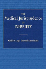 Title: The Medical Jurisprudence of Inebriety, Author: Medico-Legal Journal Association