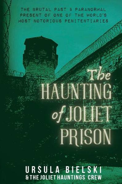 The Haunting of Joliet Prison: The Brutal Past & Paranormal Present of One of the World's Most Notorious Penitentiaries