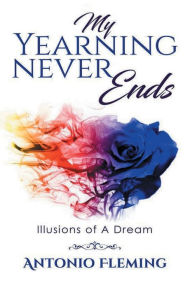Title: My Yearning Never Ends: Illusions of A Dream, Author: Antonio Fleming