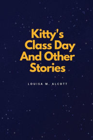 Title: Kitty's Class Day And Other Stories, Author: Louisa May Alcott