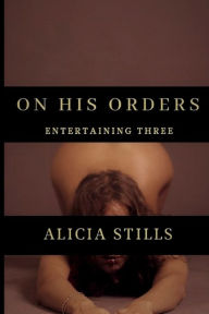 Title: On His Orders: Entertaining Three, Author: Alicia Stills
