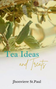 Title: Tea Ideas and Treats: Tea recipes for an exciting selection of tea drinks and treats such as tea cake, finger sandwiches, scones and more!, Author: Jhonviere St.Paul