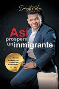 Title: Asï¿½ prospera un inmigrante: Claves para descubrir y desarrollar tu propï¿½sito de vida, Author: Dwhight Molina