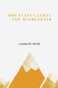 Title: Mountain-Laurel And Maidenhair, Author: Louisa May Alcott