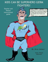 Title: Kids Can Be Superhero Germ Fighters - Teacher and Parent Instructional Guide: Helping kids to understand the importance of personal hygiene to help slow the spread of Flue and COVID-19, Author: Jerry Iannacci
