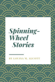 Title: Spinning-Wheel Stories, Author: Louisa May Alcott