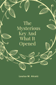 Title: The Mysterious Key And What It Opened, Author: Louisa May Alcott