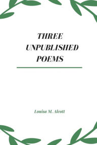 Title: Three Unpublished Poems, Author: Louisa May Alcott