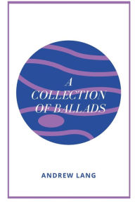 Title: A Collection Of Ballads, Author: Andrew Lang