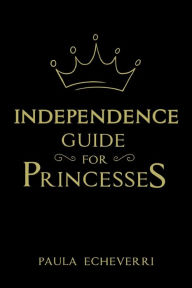 Title: INDEPENDENCE GUIDE FOR PRINCESSES, Author: Paula Echeverri