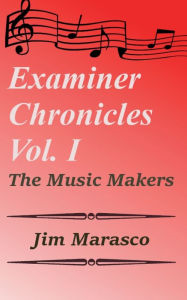 Title: Examiner Chronicles, Vol. I: The Music Makers, Author: Jim Marasco Author