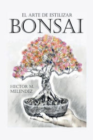 Title: El Arte de Estilizar Bonsai, Author: Hector Melendez