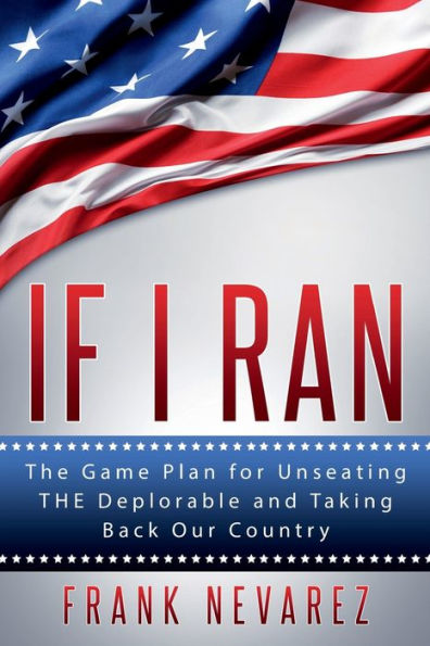 If I Ran: The Game Plan for Unseating THE Deplorable and Taking Back our Country