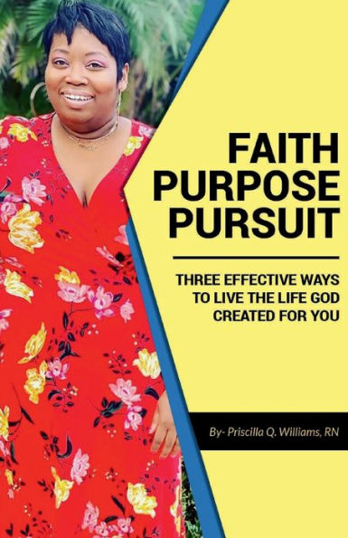 Faith-Purpose-Pursuit: Three Effective Ways to Live the Life God Created for You