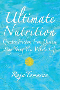 Title: ULTIMATE NUTRITION: Greater Freedom From Disease-Stay Young Your Whole Life, Author: RAJA TAMARAN