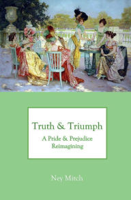 Title: Truth & Triumph: A Pride & Prejudice Reimagining, Author: Ney Mitch