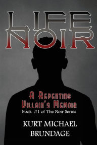 Title: Life Noir: A Repenting Villain's Memoir, Author: Kurt Michael Brundage