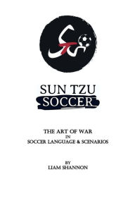 Title: Sun Tzu Soccer: The Art of War in Soccer Language & Scenarios, Author: LIAM SHANNON