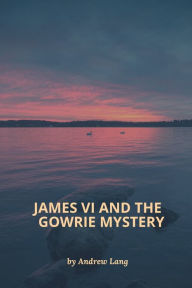 Title: James VI and the Gowrie Mystery, Author: Andrew Lang