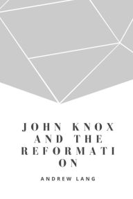 Title: John Knox And The Reformation, Author: Andrew Lang