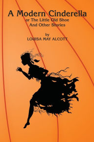 Title: A Modern Cinderella, Author: Louisa May Alcott