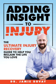 Title: Adding Insight To Injury: The Ultimate Injury Recovery Guide To Help You Reclaim The Life You Love, Author: Jamie Bovay
