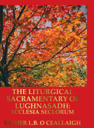 Title: The Liturgical Sacramentary of Lughnasadh, Author: L. B. ï. Ceallaigh