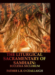 Title: Liturgical Sacramentary of Samhain: Ecclesia Seclorum, Author: L. B. ï. Ceallaigh
