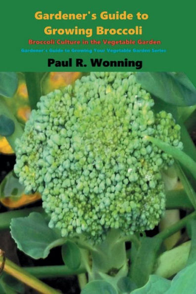 Gardener's Guide to Growing Broccoli: Broccoli Culture in the Vegetable Garden