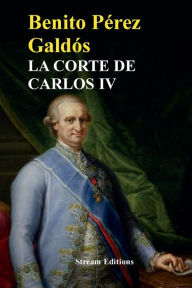 Title: La Corte de Carlos IV, Author: Benito Perez Galdos