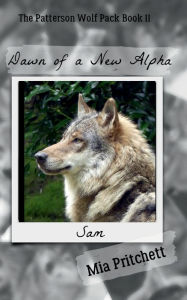 Title: Dawn of a New Alpha: The Patterson Wolf Pack Series Book 11, Author: Mia Pritchett