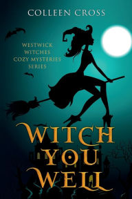 Title: Witch You Well: A Westwick Witches Cozy Mystery:, Author: Colleen Cross