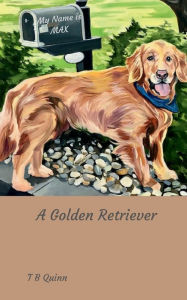 Title: My Name is Max, A Golden Retriever, Author: T. B. Quinn