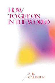 Title: HOW TO GET ON IN THE WORLD, Author: A. R. CALHOUN
