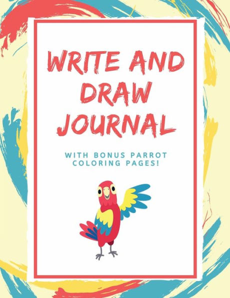Write and Draw Journal with Bonus Parrot Coloring Pages: Lines & Picture Box Doodle Diary Sketchbook for Art Journaling:Create Your Own Storybook Creative Writing Doodling Activity Book