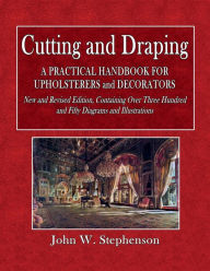 Title: Cutting and Draping; A Practical Handbook for Upholsterers and Decorators, Author: John W. Stephenson