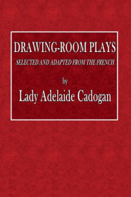 Title: Drawing-Room Plays, Selected and Adapted from the French, Author: Lady Adelaide Cadogan