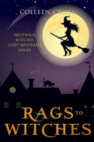 Title: Rags to Witches: A Westwick Witches Cozy Mystery:, Author: Colleen Cross