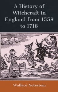 Title: A History of Witchcraft in England from 1558 to 1718, Author: Wallace Notestein