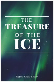 Title: The Treasure of the Ice, Author: Eugene Shade Bisbee