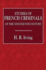 Title: Studies of French Criminals of the Nineteenth Century, Author: H. B. Irving