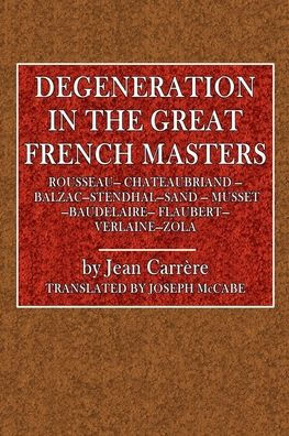 Degeneration in the Great French Masters: Rousseau, Chateaubriand, Balzac, Stendhal, Sand, Musset, Baudelaire, Flaubert, Zola