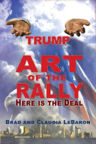 Title: TRUMP Art of the Rally - Here is the Deal, Author: Brad and Claudia LeBaron