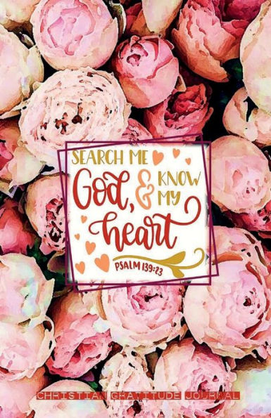 SEARCH ME GOD & KNOW MY HEART Psalm 139: 23 Christian Gratitude Journal for Women - Pink Rose Flowers Pattern:Daily Gratitude Journal 220 Days Motivational Diary - Fat Productivity Notebook with Motivational quotes - 5 Minute Jour