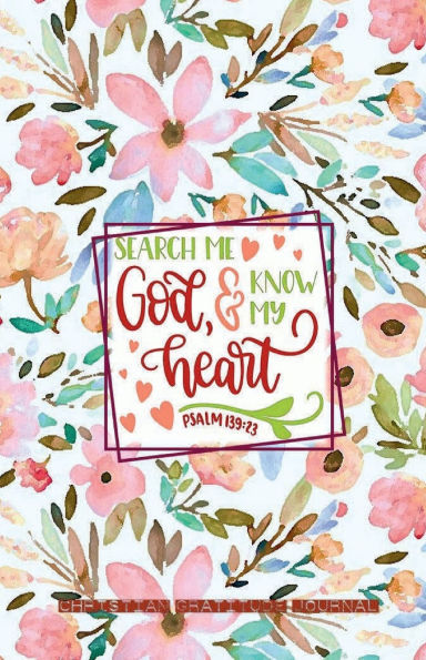 SEARCH ME GOD & KNOW MY HEART Psalm 139: 23 Christian Gratitude Journal for Women - 200 Days Motivational Diary Floral:Cultivate an Attitude of Gratitude - Fat Productivity Notebook with Motivational Quotes - 5 Minute Memory Book