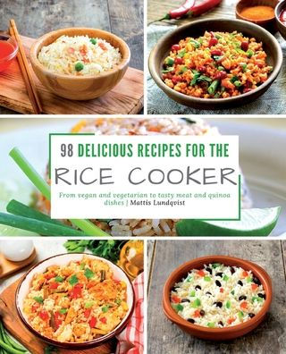 98 delicious recipes for the rice cooker: From vegan and vegetarian to tasty meat and quinoa dishes