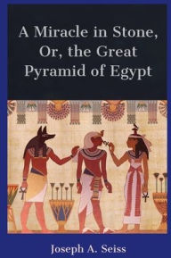 Title: A Miracle in Stone, Or, the Great Pyramid of Egypt, Author: Joseph A. Seiss